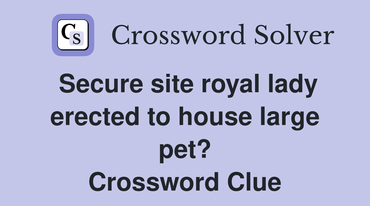 Secure site royal lady erected to house large pet? Crossword Clue