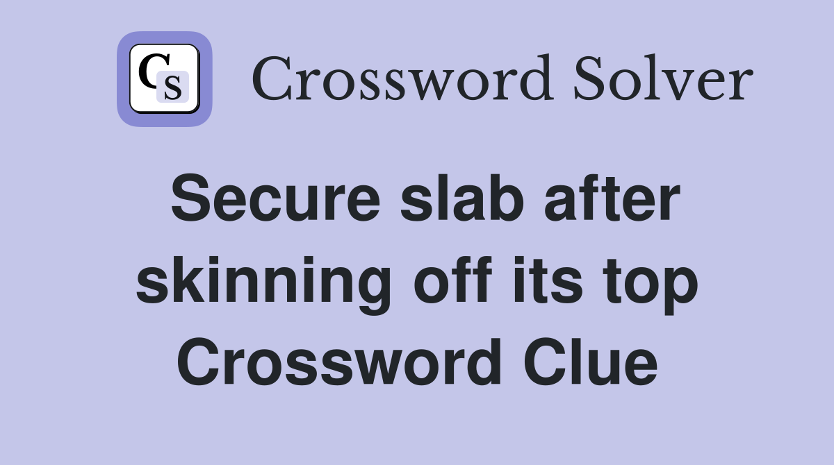 Secure slab after skinning off its top Crossword Clue