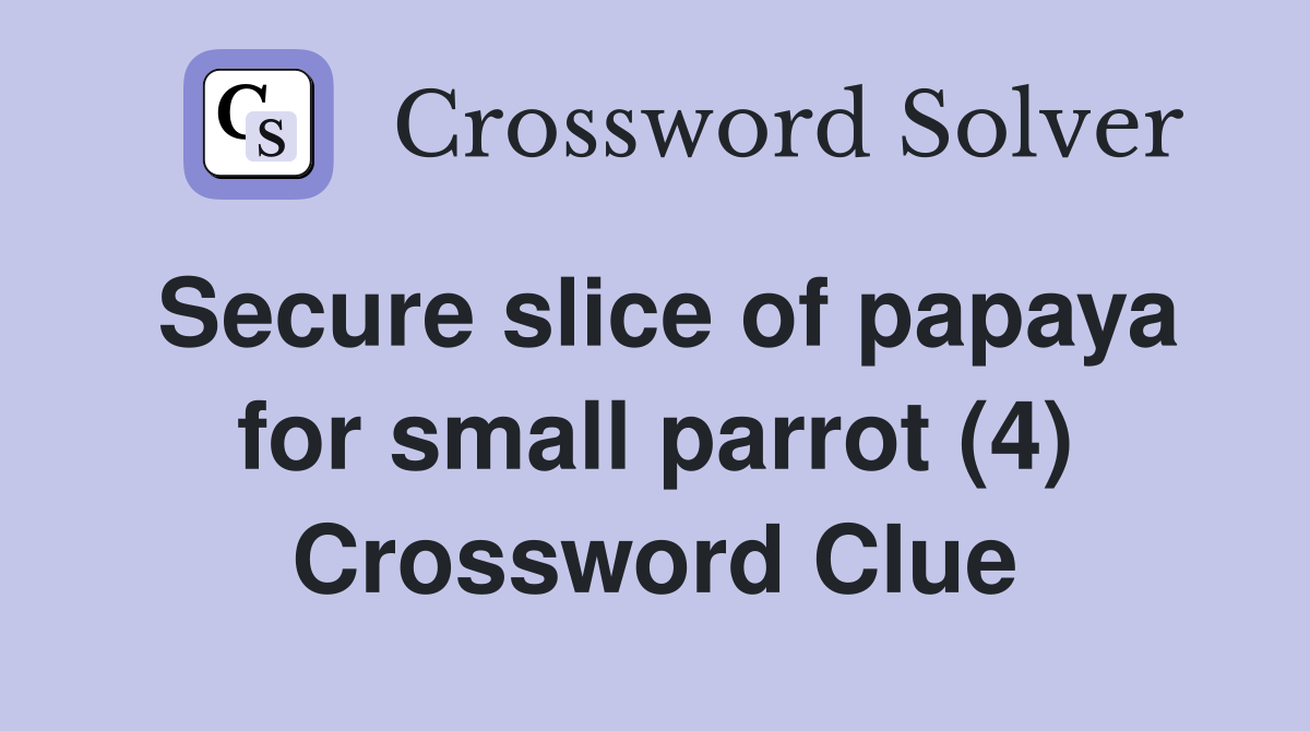 Secure slice of papaya for small parrot (4) Crossword Clue