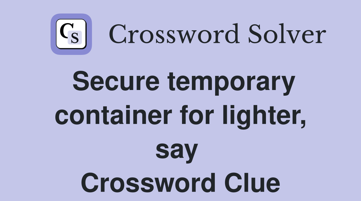 Secure temporary container for lighter, say  Crossword Clue