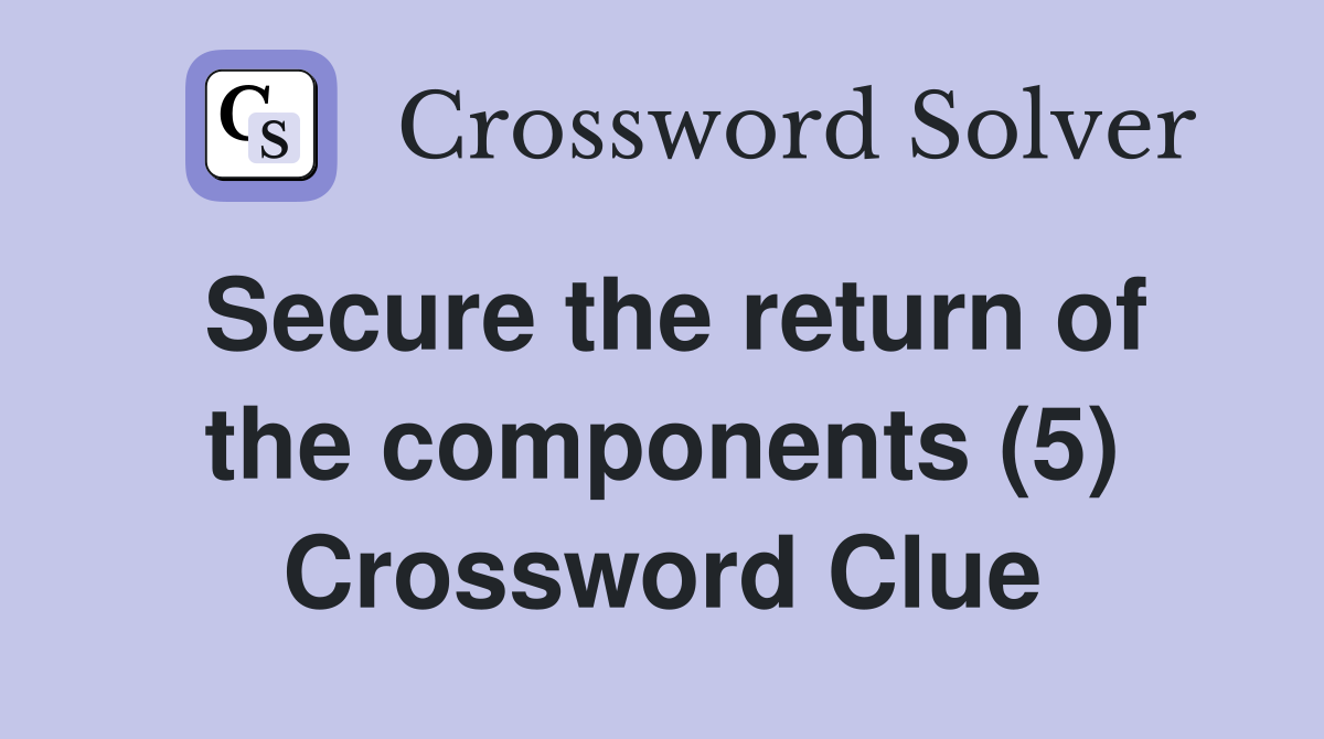 Secure the return of the components (5) Crossword Clue