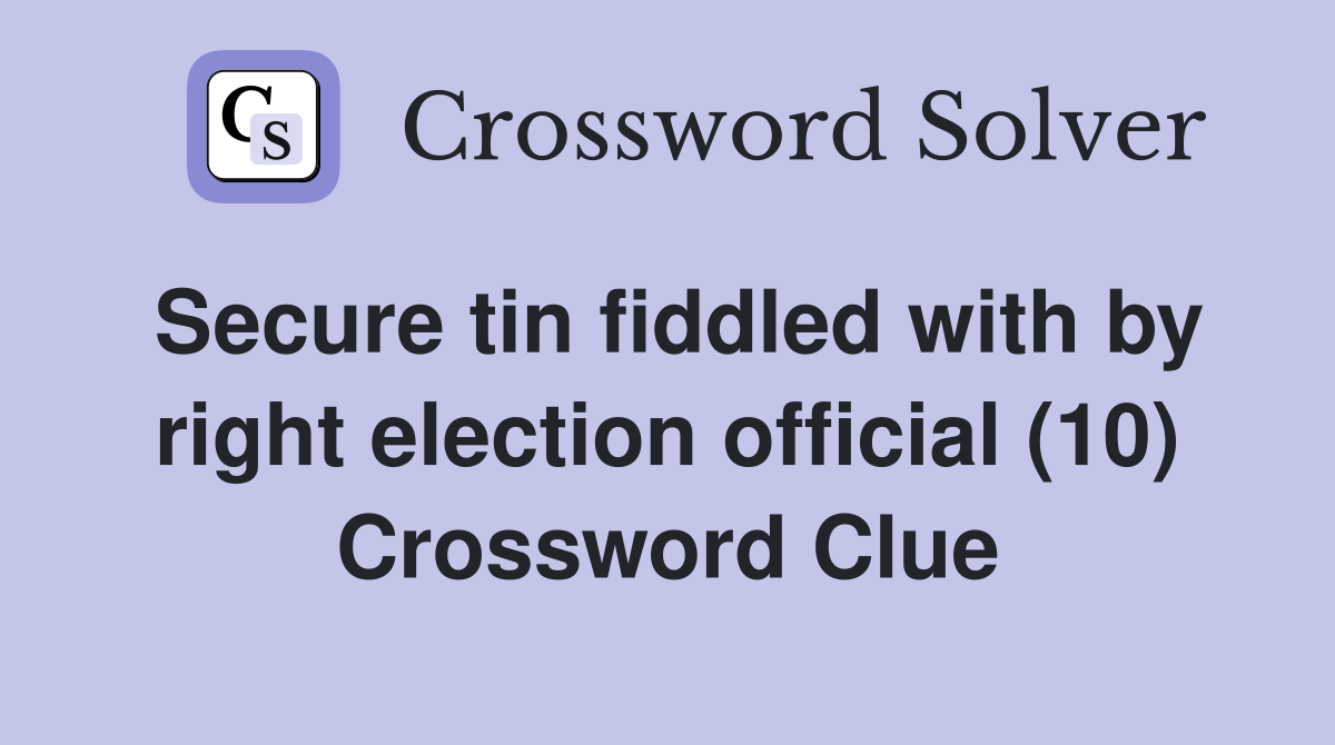 Secure tin fiddled with by right election official (10) Crossword Clue
