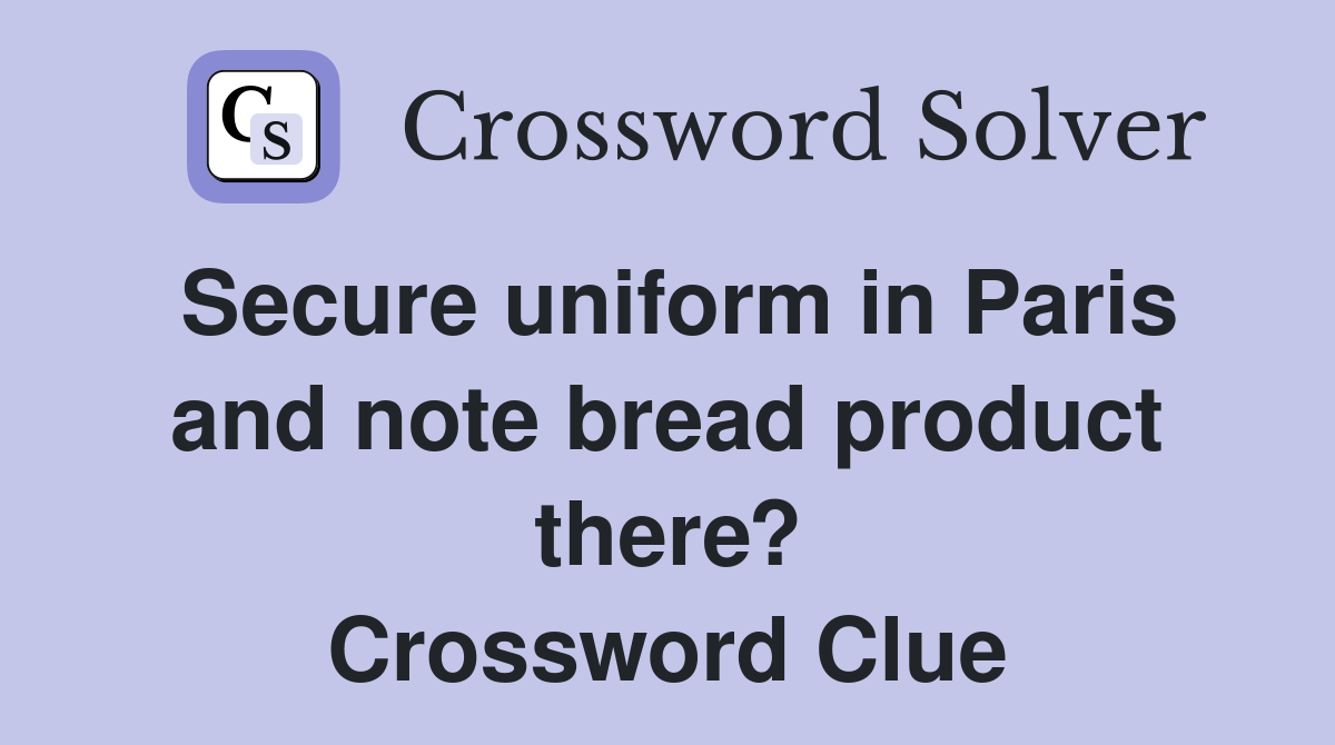 Secure uniform in Paris and note bread product there? Crossword Clue