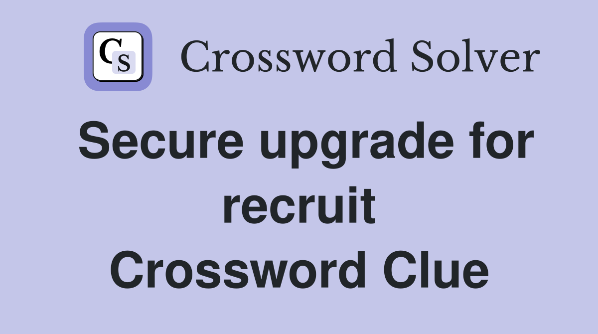 Secure upgrade for recruit Crossword Clue