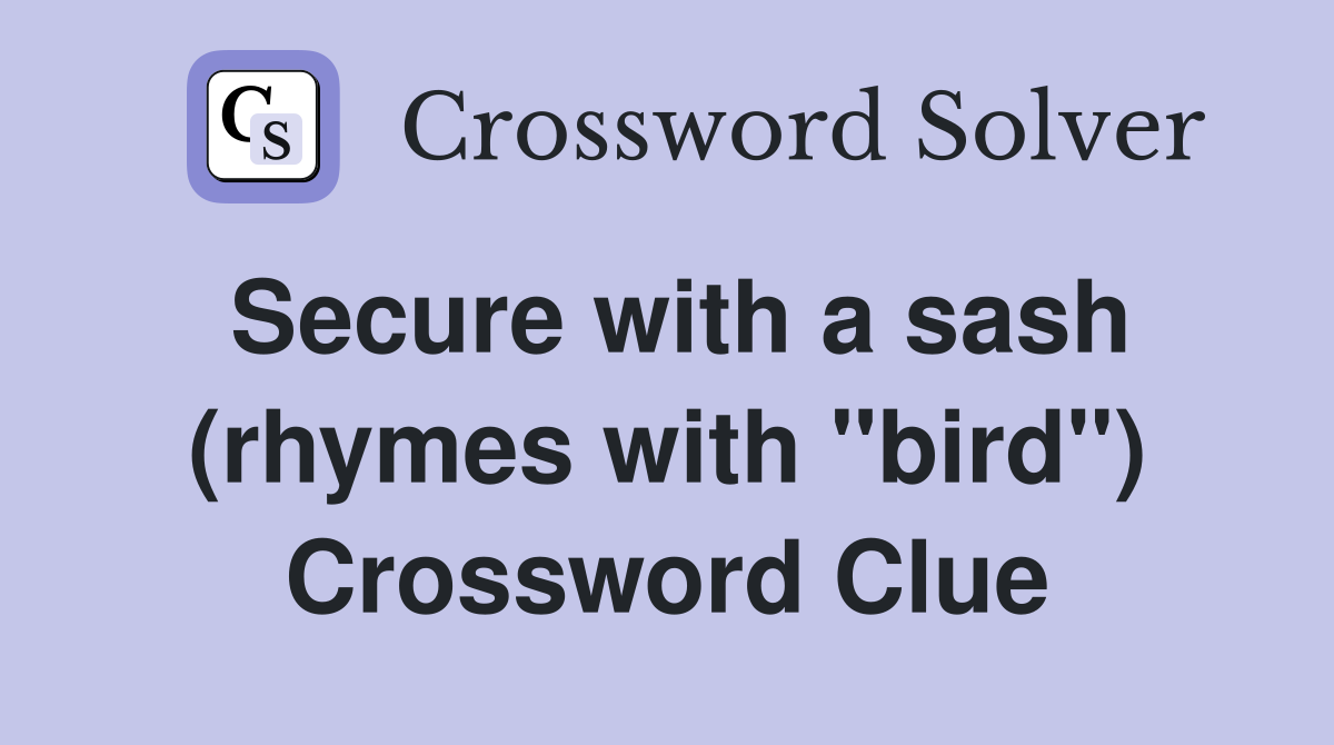 Secure with a sash (rhymes with "bird") Crossword Clue