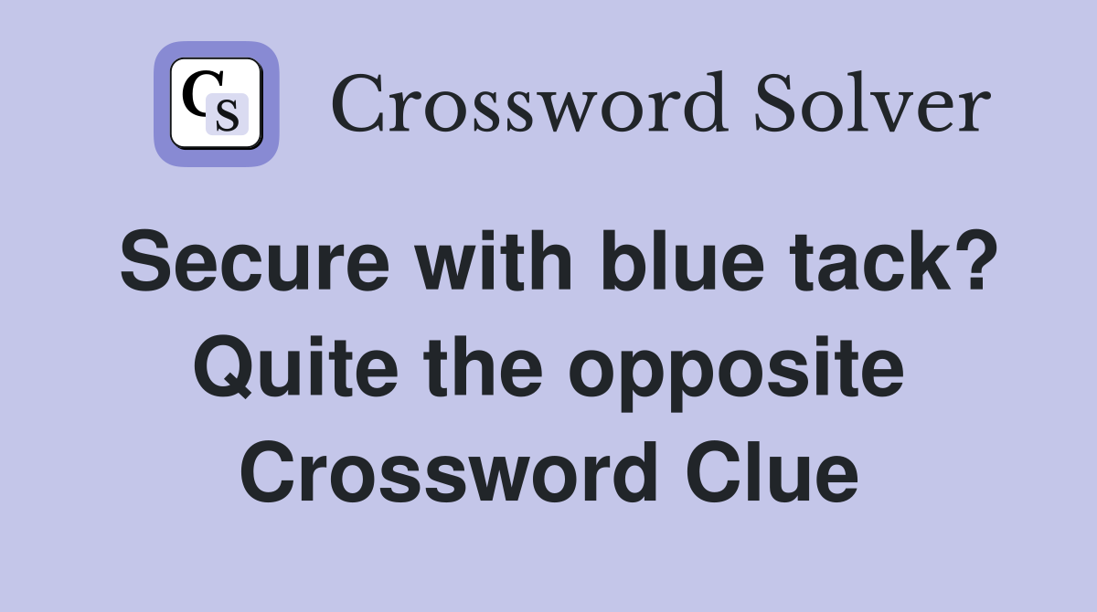 Secure with blue tack? Quite the opposite Crossword Clue