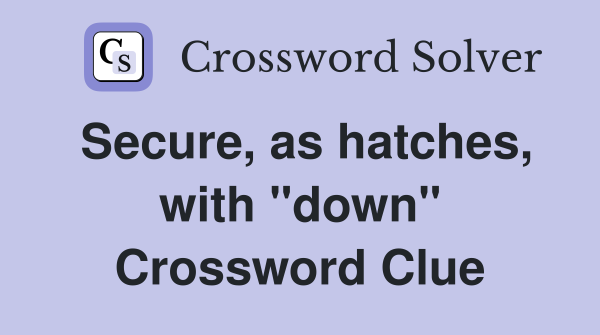 Secure, as hatches, with "down" Crossword Clue