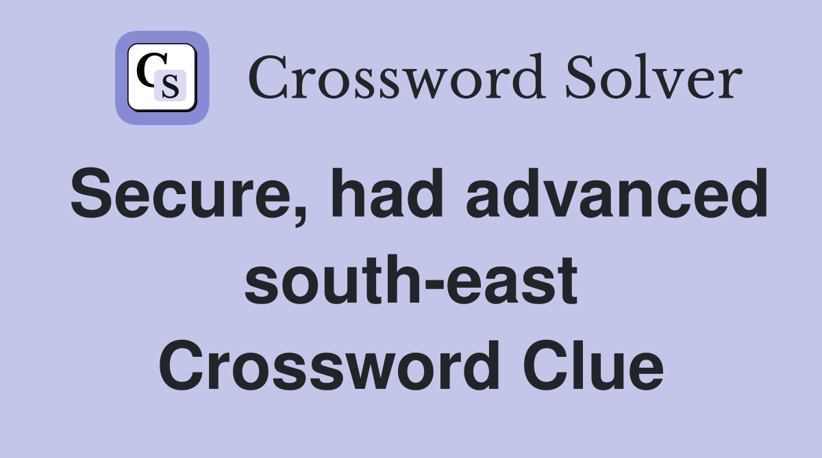 Secure, had advanced south-east Crossword Clue