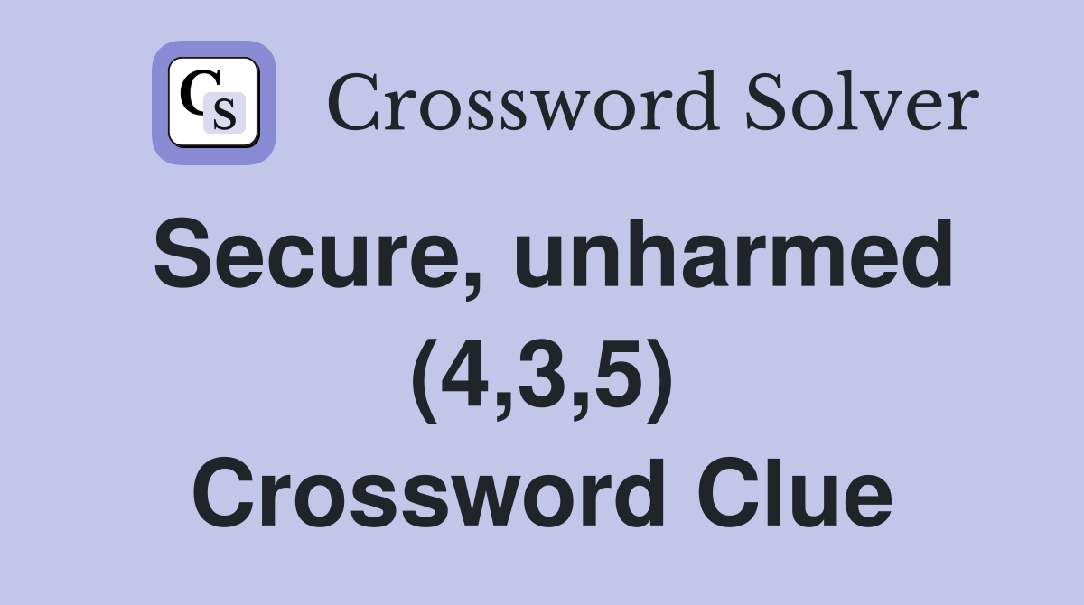 Secure, unharmed (4,3,5) Crossword Clue