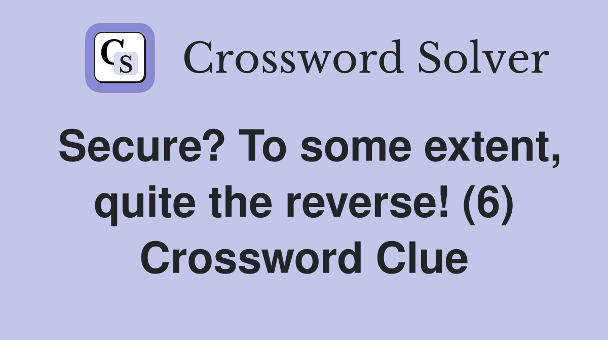Secure? To some extent, quite the reverse! (6) Crossword Clue