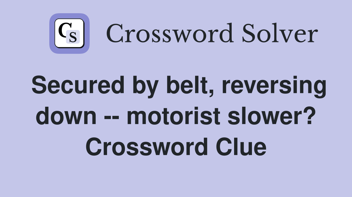 Secured by belt, reversing down -- motorist slower? Crossword Clue