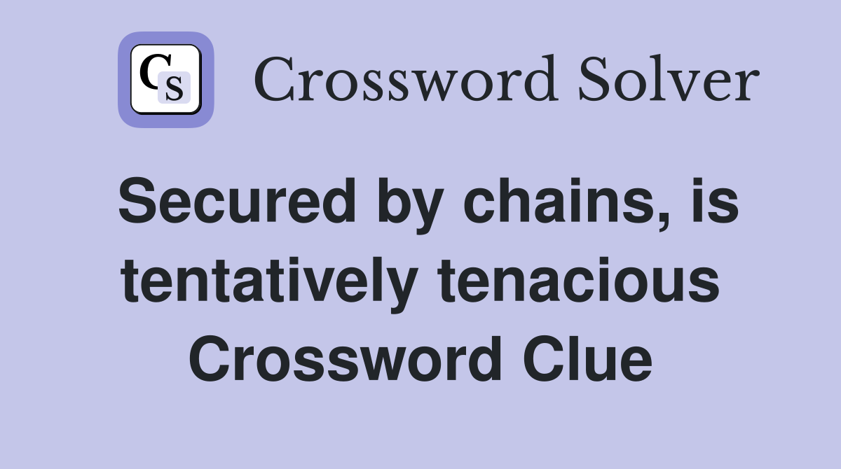 Secured by chains, is tentatively tenacious Crossword Clue
