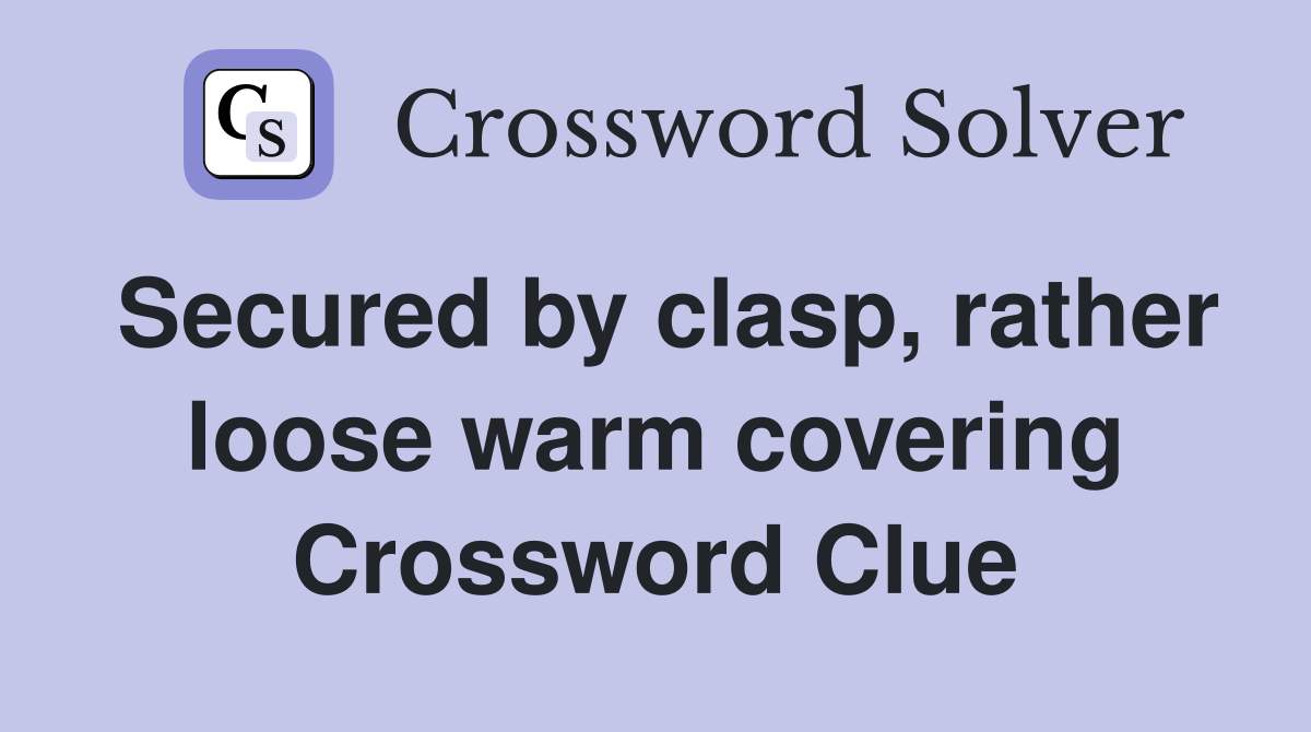 Secured by clasp, rather loose warm covering Crossword Clue