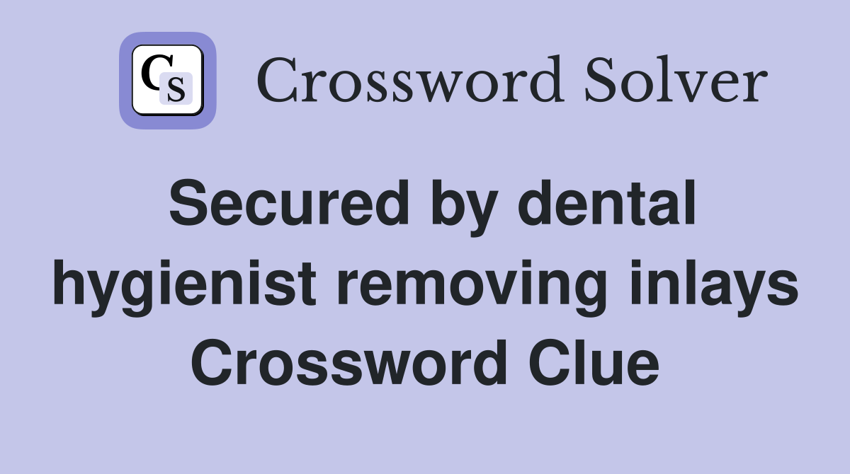 Secured by dental hygienist removing inlays Crossword Clue