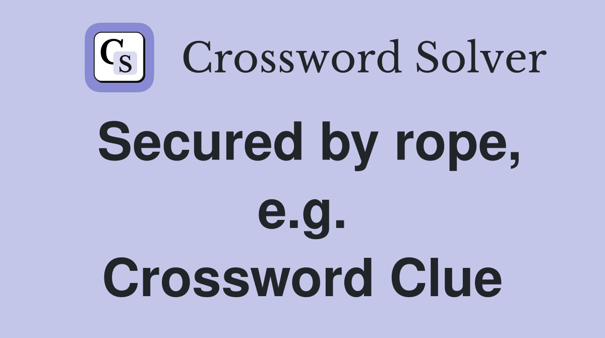 Secured by rope, e.g. Crossword Clue