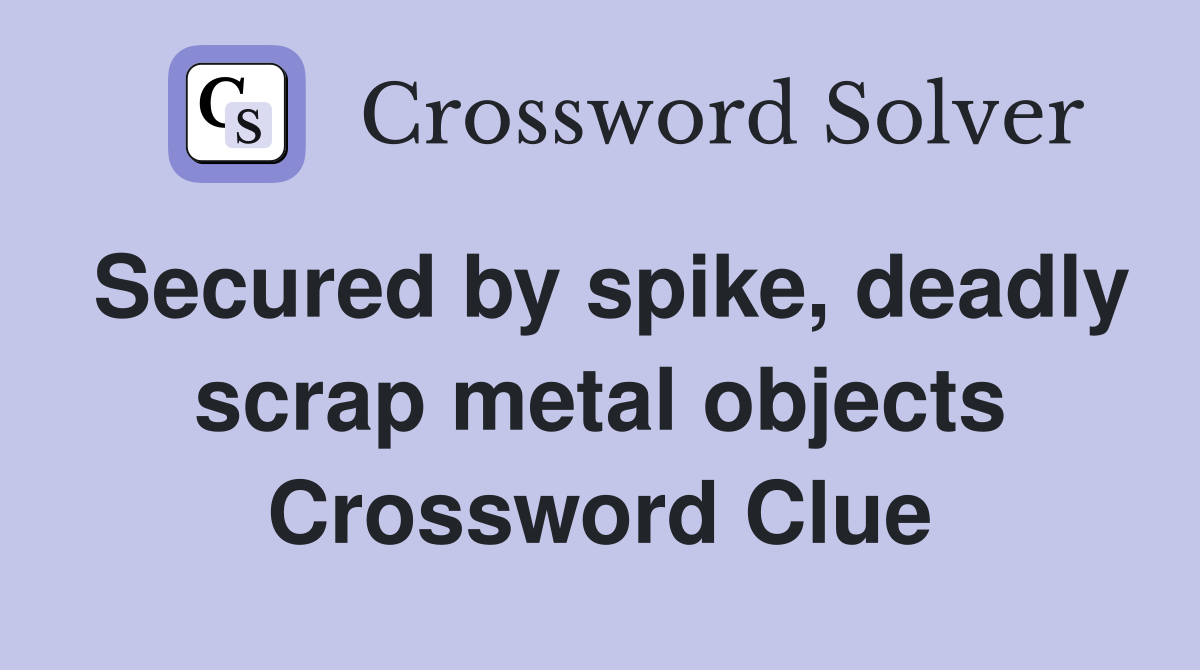 Secured by spike, deadly scrap metal objects Crossword Clue