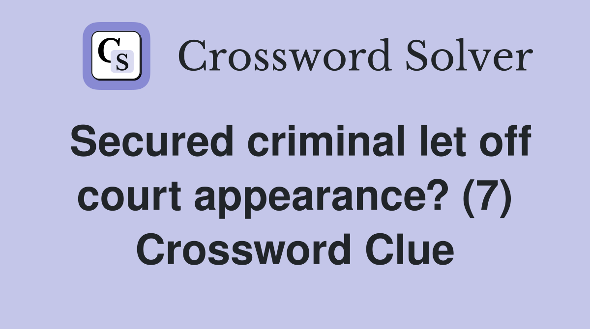 Secured criminal let off court appearance? (7) Crossword Clue