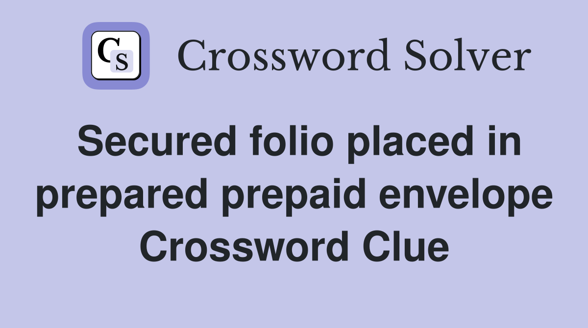 Secured folio placed in prepared prepaid envelope Crossword Clue