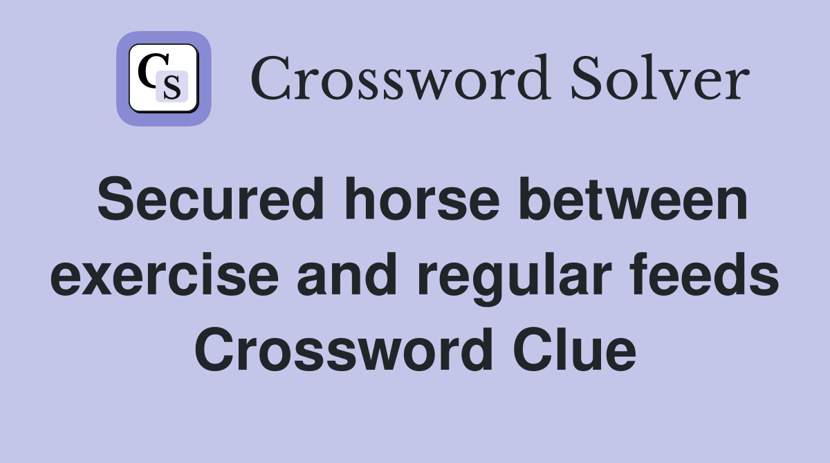 Secured horse between exercise and regular feeds Crossword Clue