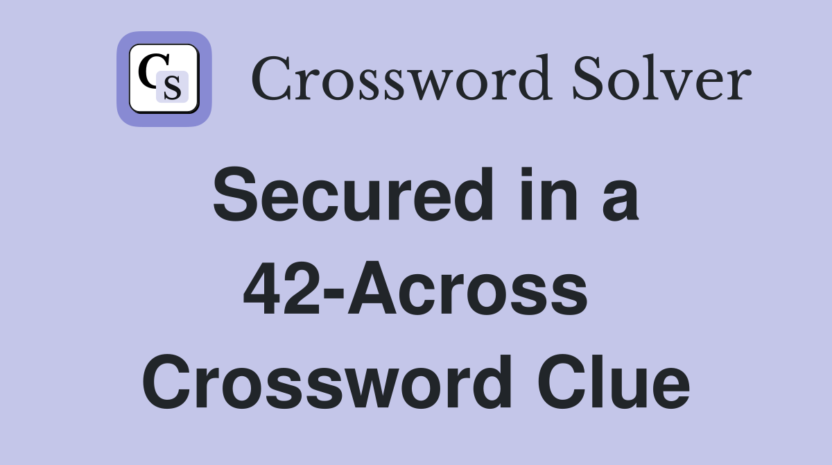Secured in a 42-Across Crossword Clue