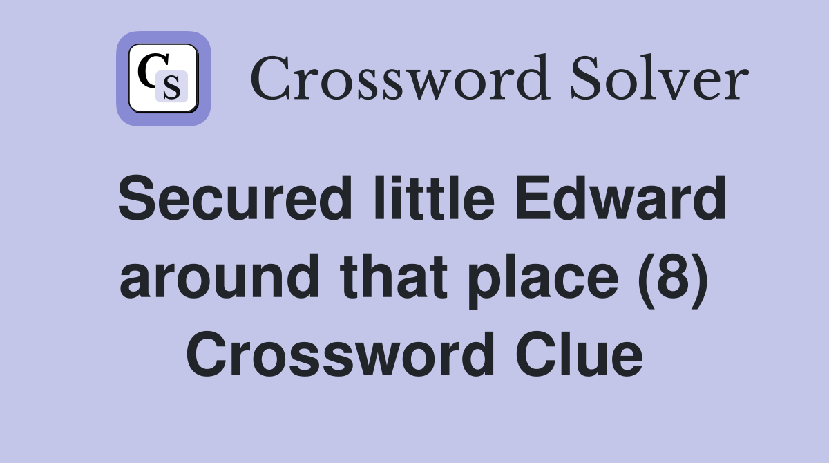 Secured little Edward around that place (8) Crossword Clue