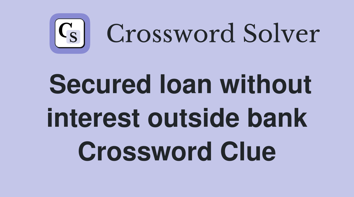 Secured loan without interest outside bank Crossword Clue