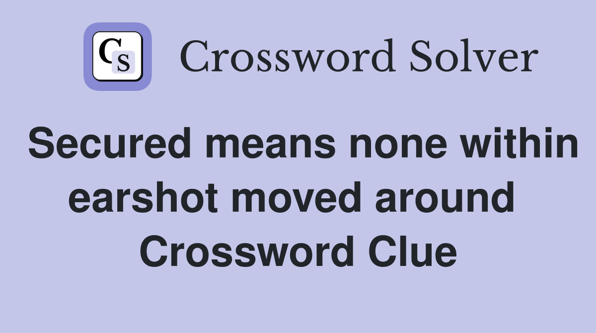 Secured means none within earshot moved around  Crossword Clue