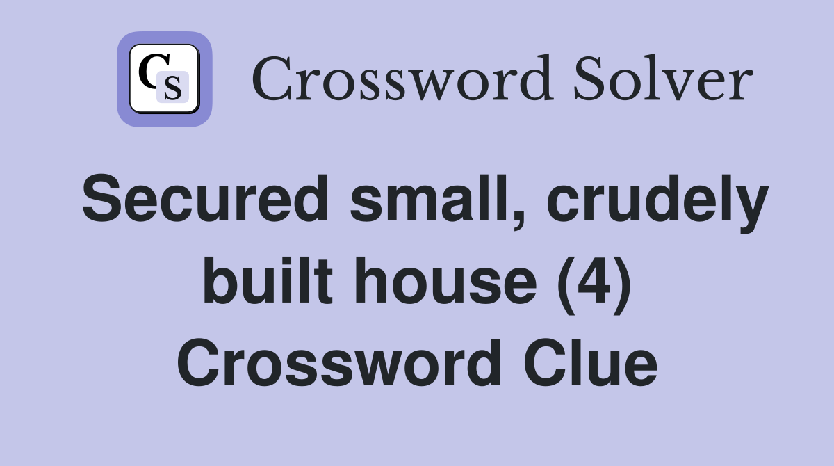 Secured small, crudely built house (4) Crossword Clue