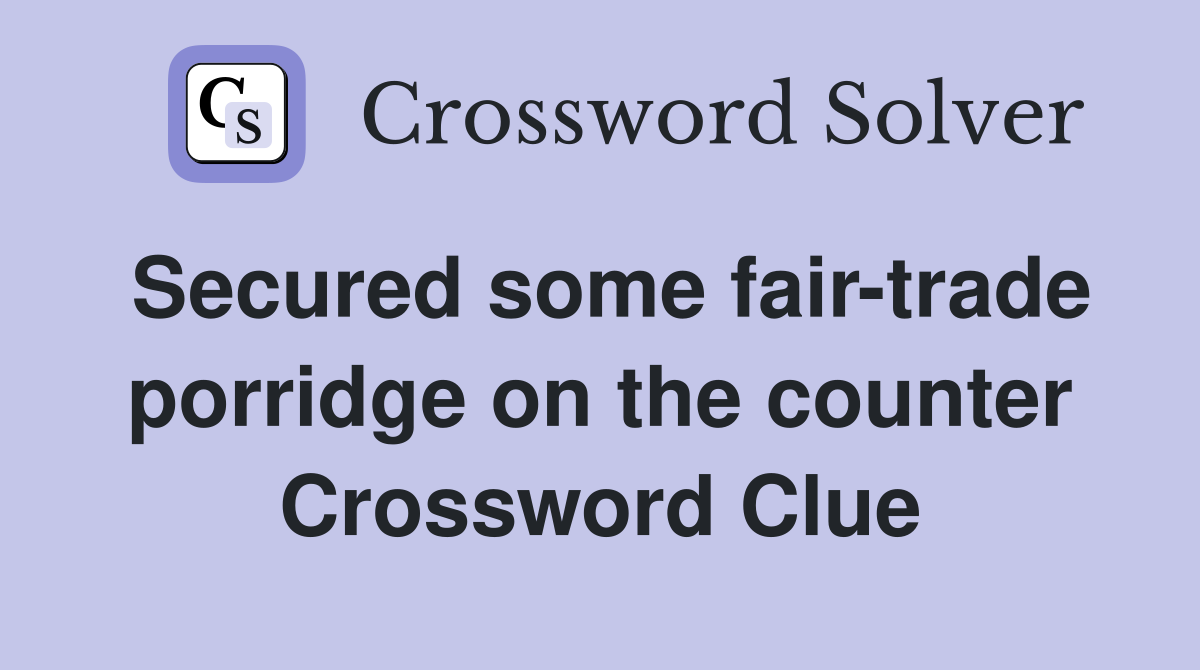 Secured some fair-trade porridge on the counter Crossword Clue