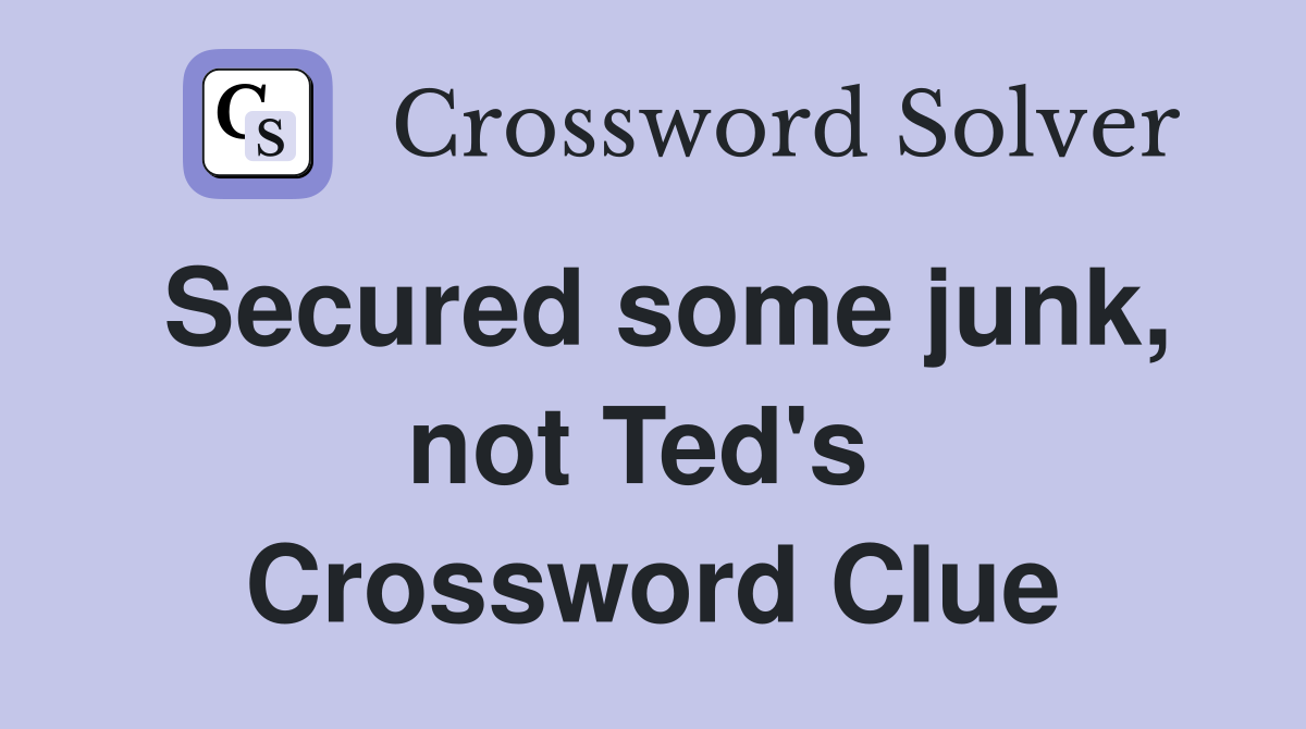 Secured some junk, not Ted's  Crossword Clue