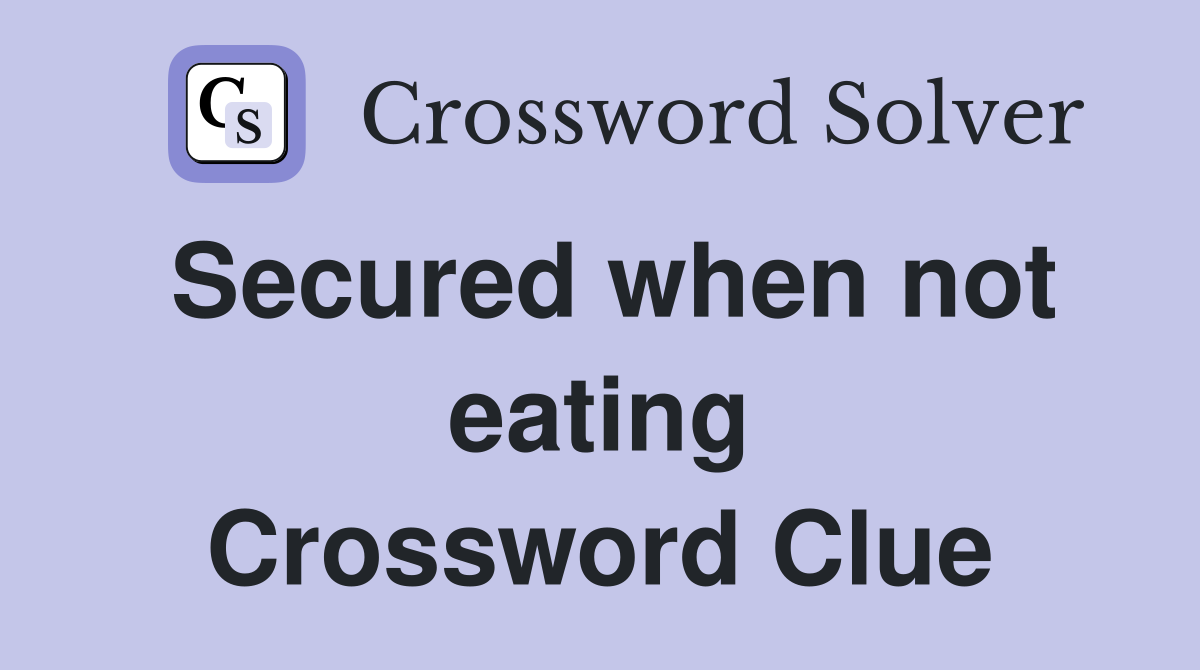Secured when not eating Crossword Clue