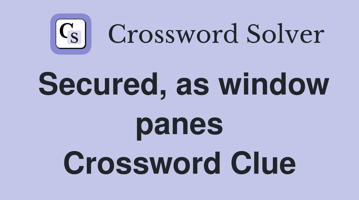 Secured, as window panes Crossword Clue