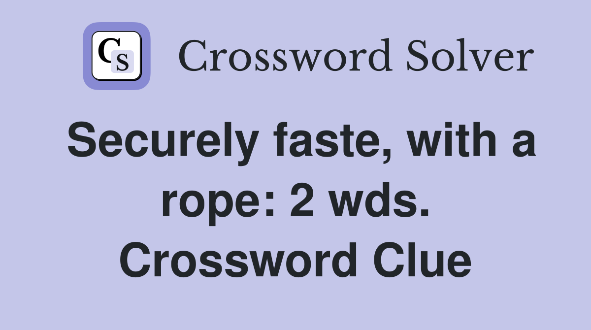 Securely faste, with a rope: 2 wds. Crossword Clue