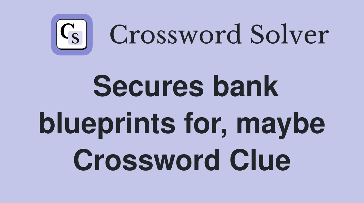 Secures bank blueprints for, maybe Crossword Clue