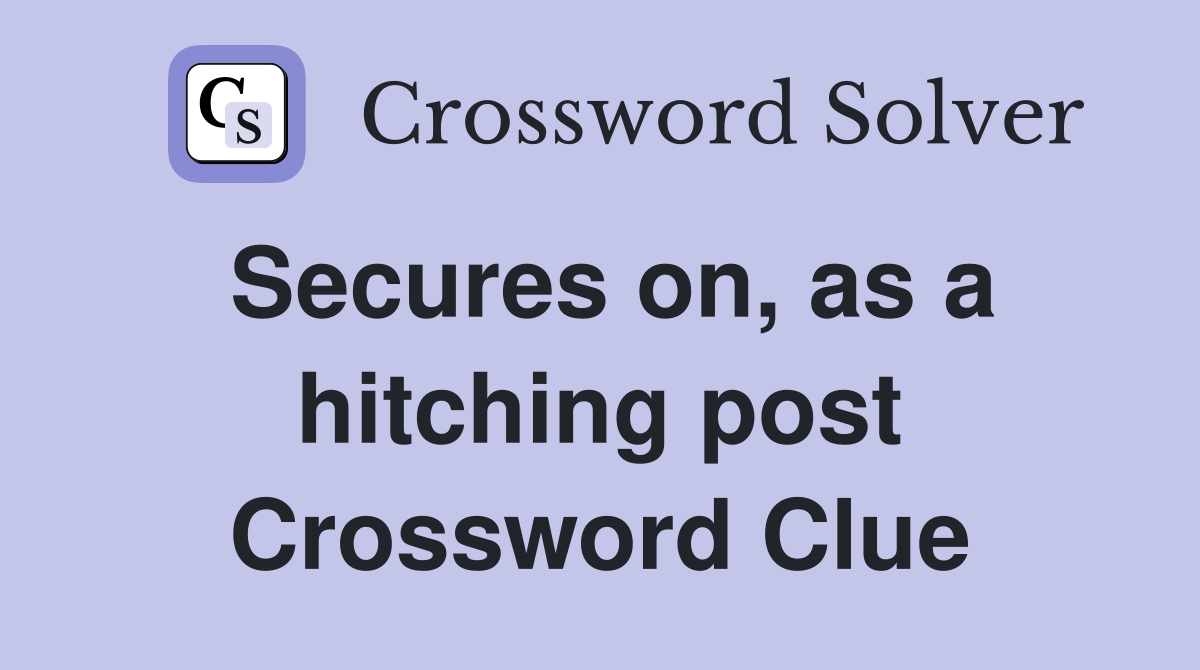 Secures on, as a hitching post Crossword Clue