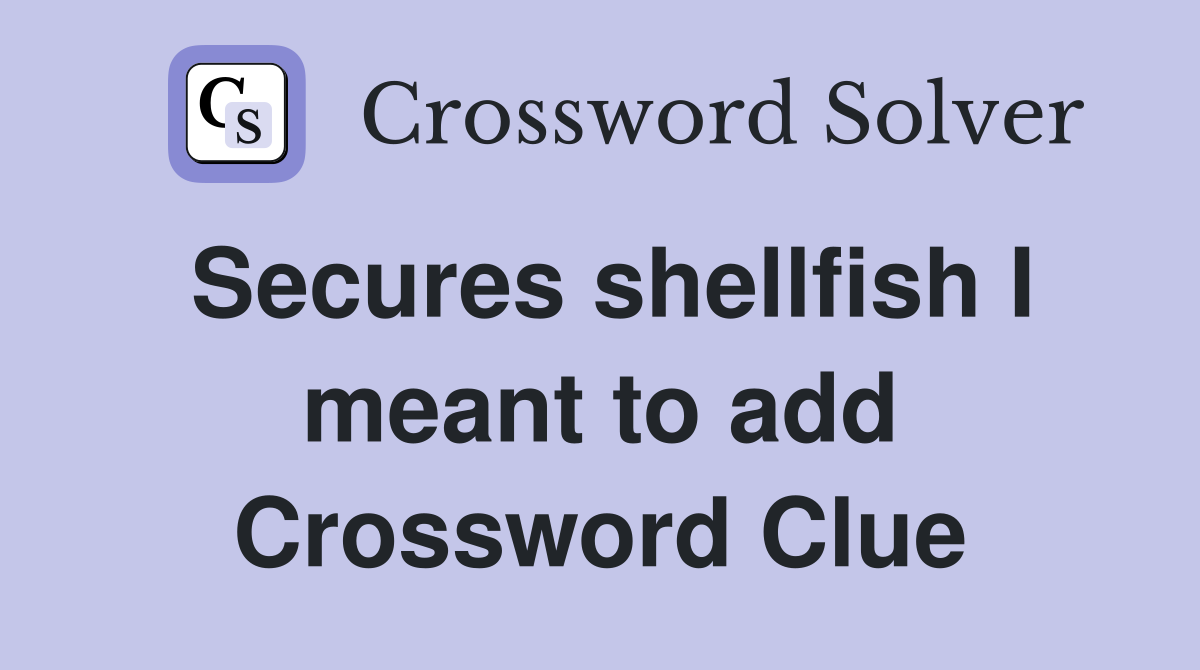 Secures shellfish I meant to add Crossword Clue