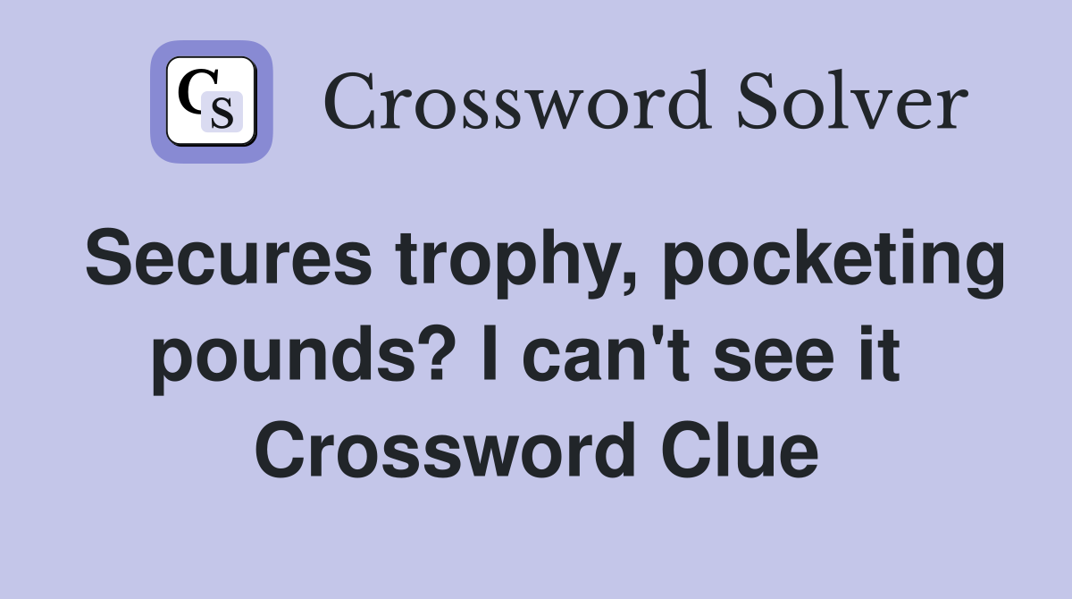 Secures trophy, pocketing pounds? I can't see it  Crossword Clue