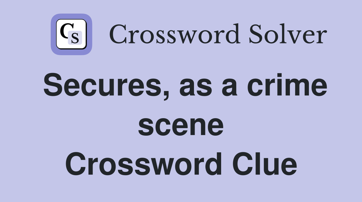 Secures, as a crime scene Crossword Clue