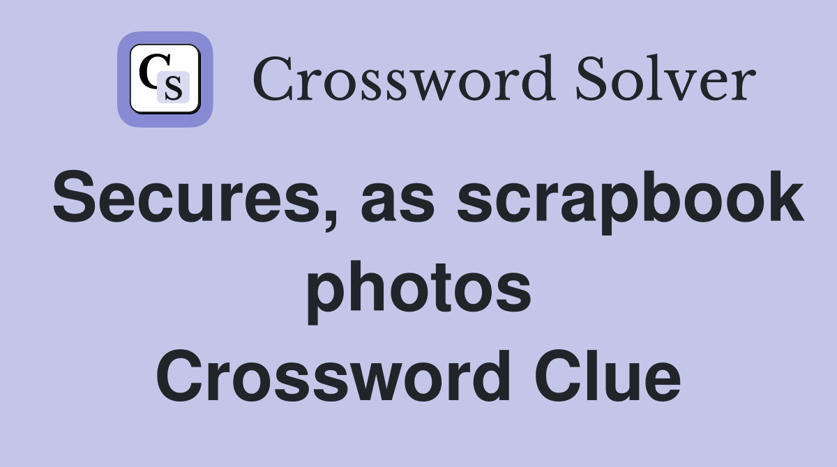 Secures, as scrapbook photos Crossword Clue