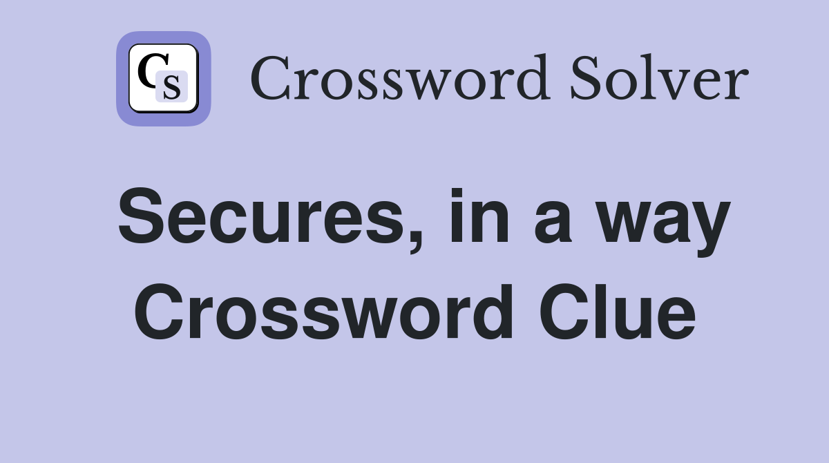 Secures, in a way Crossword Clue