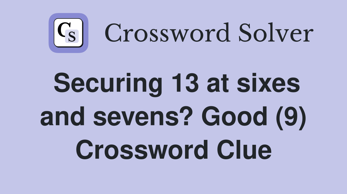 Securing 13 at sixes and sevens? Good (9) Crossword Clue
