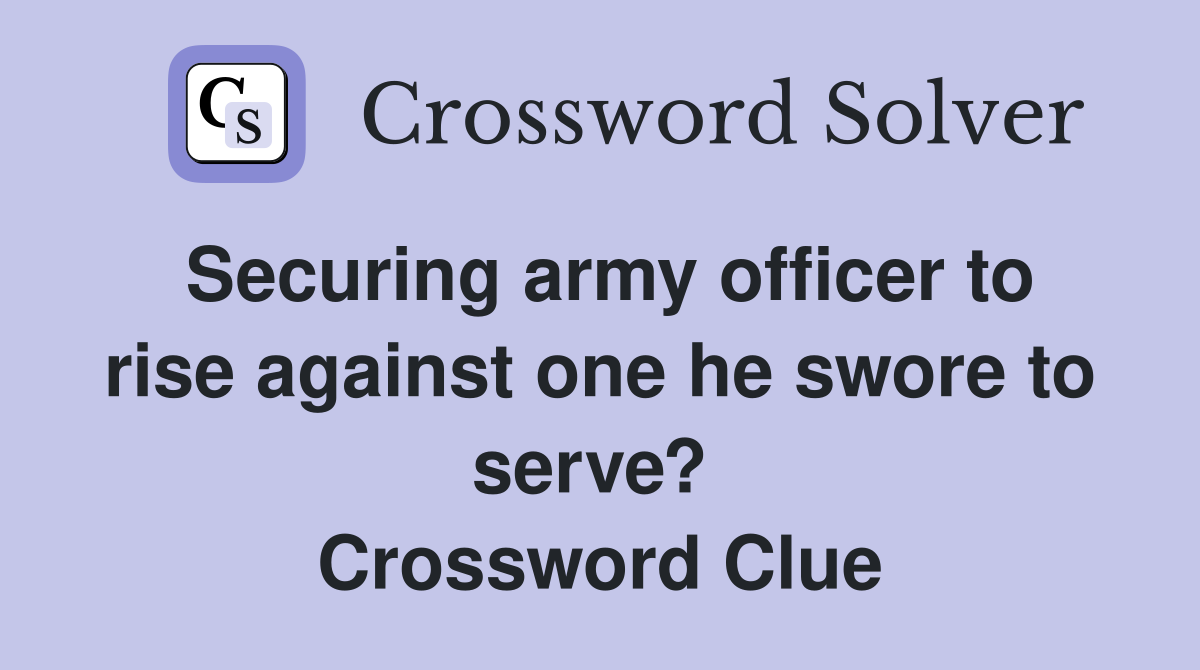 Securing army officer to rise against one he swore to serve?  Crossword Clue