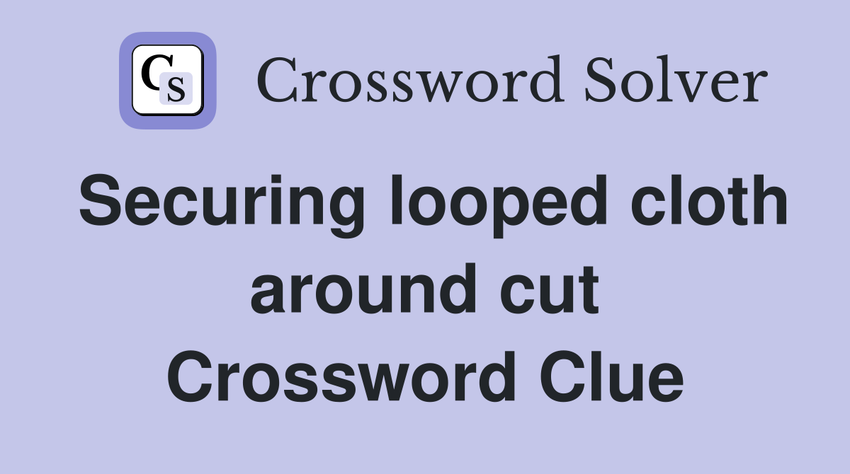 Securing looped cloth around cut Crossword Clue