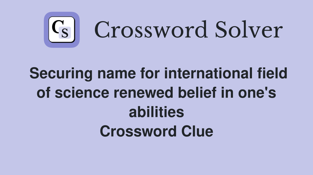 Securing name for international field of science renewed belief in one's abilities Crossword Clue