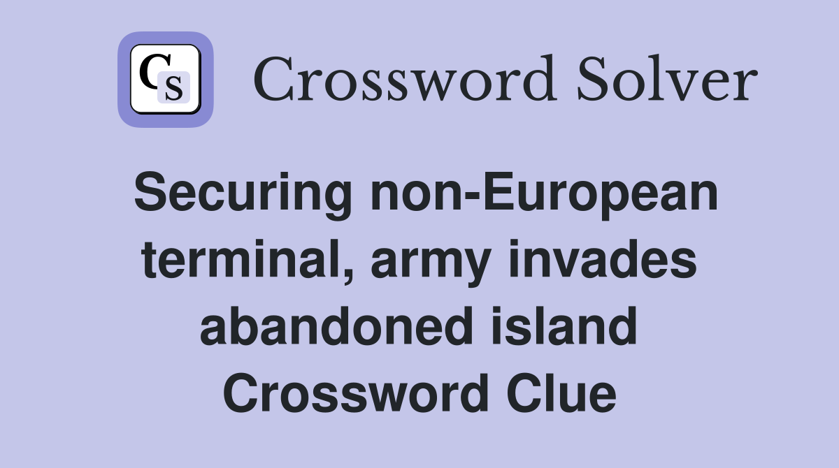 Securing non-European terminal, army invades abandoned island Crossword Clue