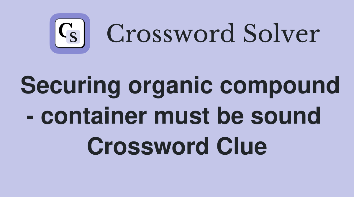 Securing organic compound - container must be sound  Crossword Clue