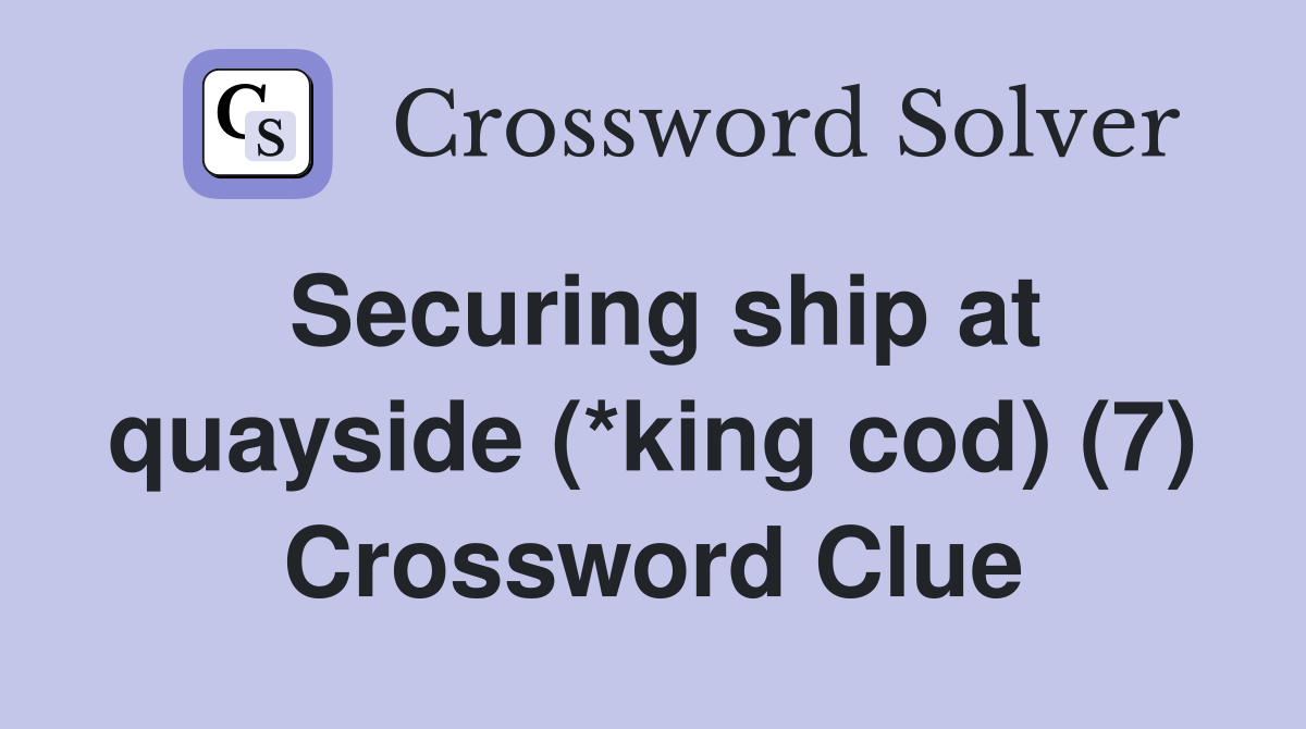 Securing ship at quayside (*king cod) (7) Crossword Clue