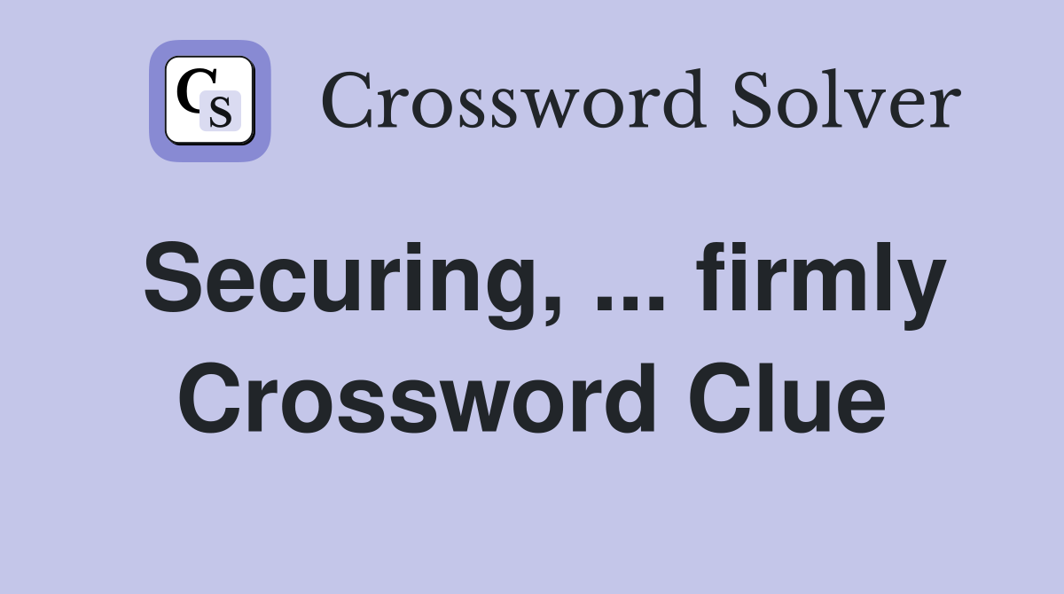 Securing, ... firmly Crossword Clue
