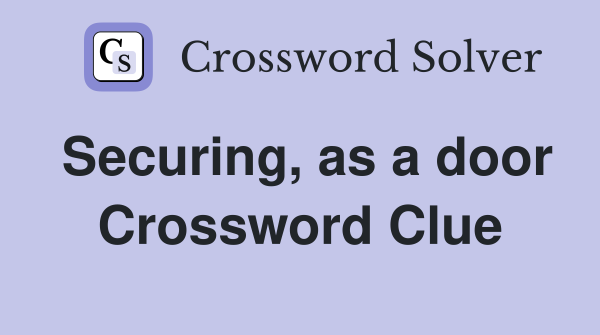Securing, as a door Crossword Clue