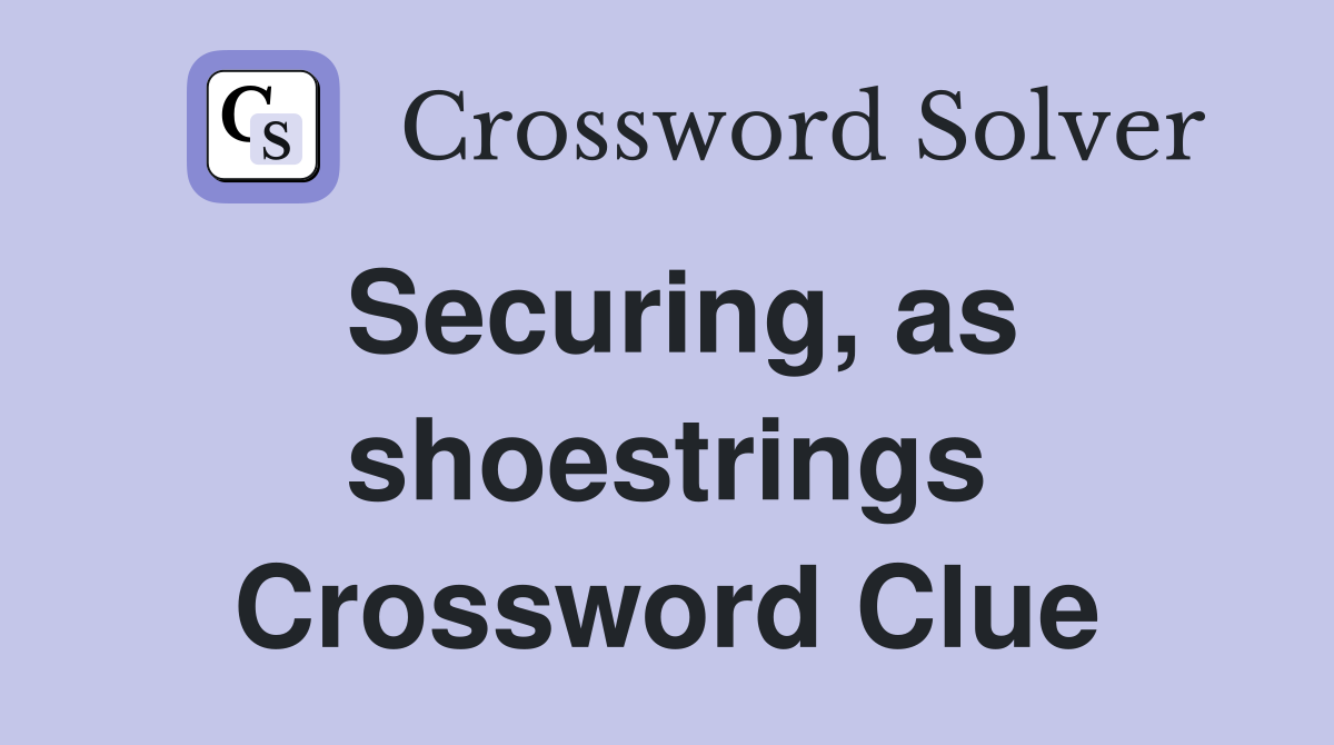 Securing, as shoestrings Crossword Clue